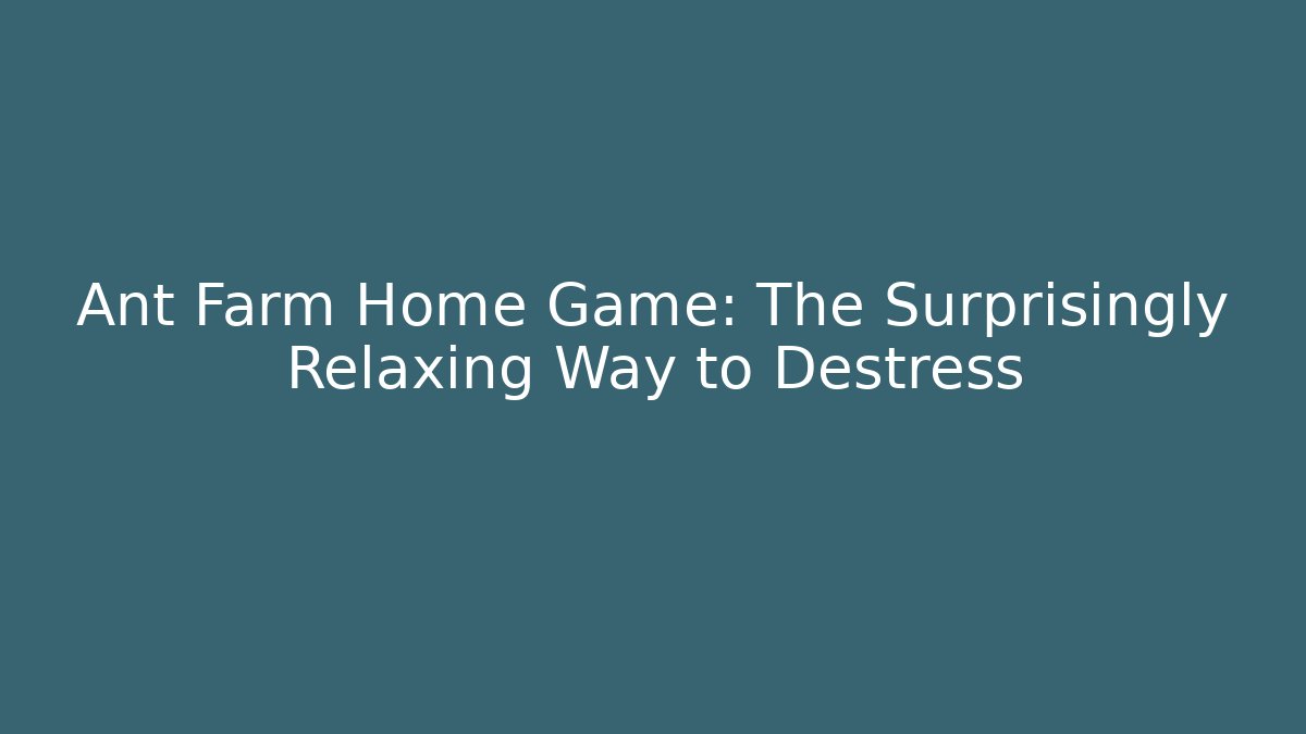 Ant Farm Home Game: The Surprisingly Relaxing Way to Destress