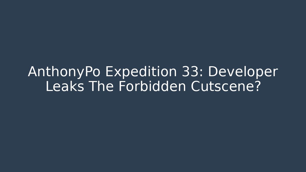 AnthonyPo Expedition 33: Developer Leaks The Forbidden Cutscene?