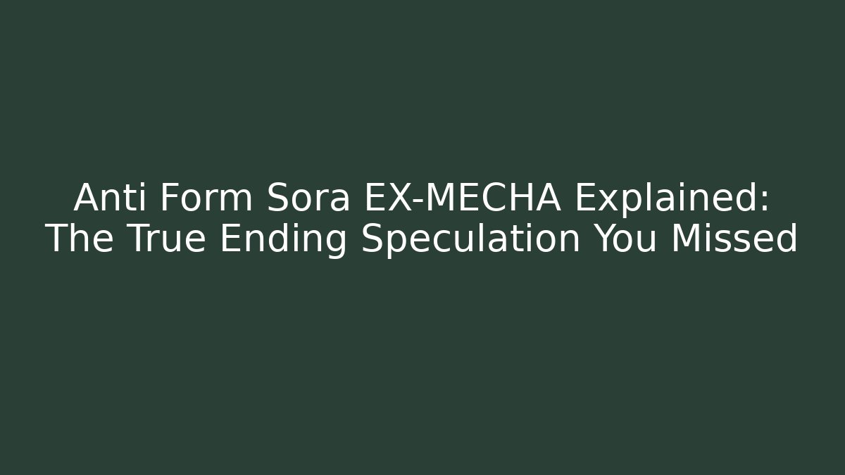 Anti Form Sora EX-MECHA Explained: The True Ending Speculation You Missed