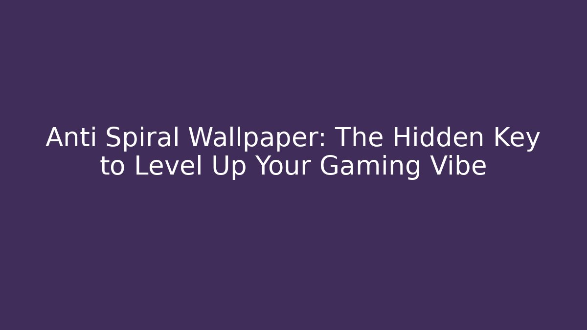 Anti Spiral Wallpaper: The Hidden Key to Level Up Your Gaming Vibe