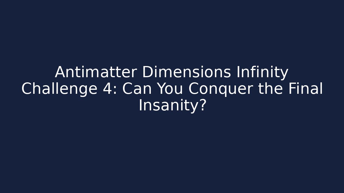 Antimatter Dimensions Infinity Challenge 4: Can You Conquer the Final Insanity?