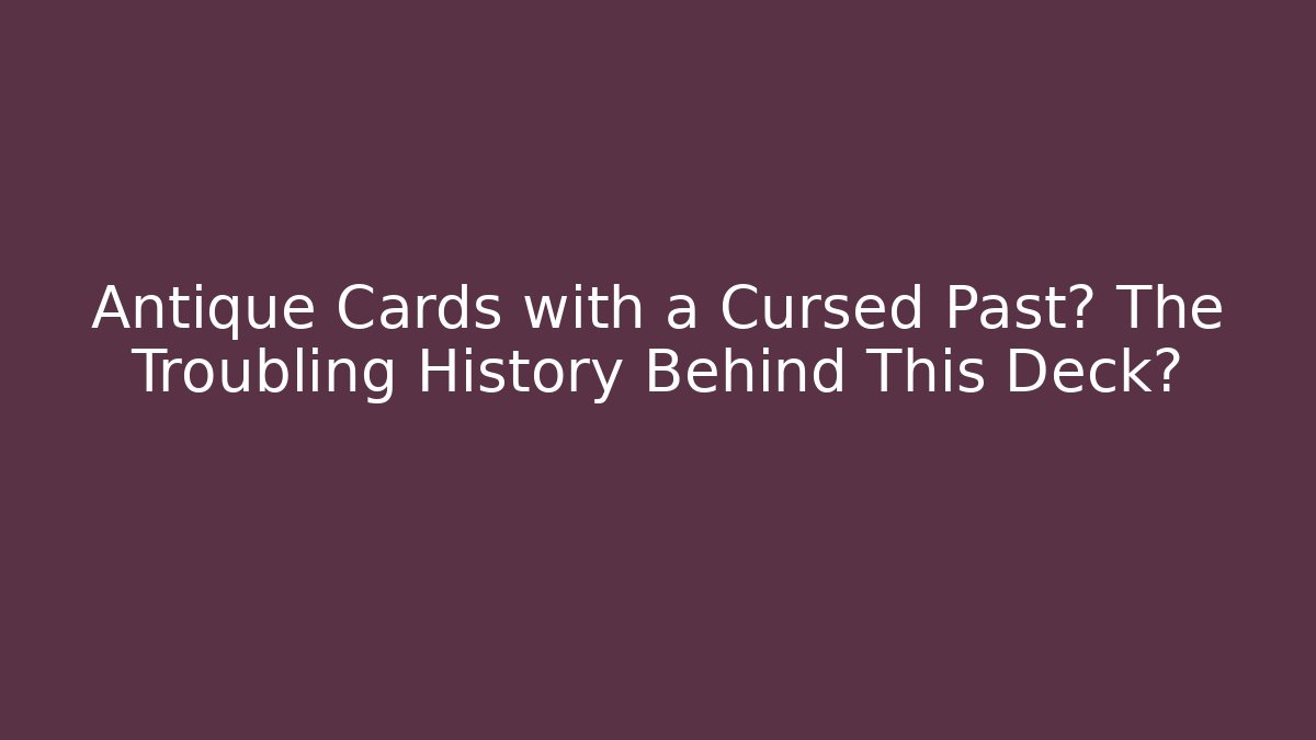 Antique Cards with a Cursed Past? The Troubling History Behind This Deck?