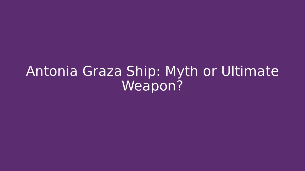 Antonia Graza Ship: Myth or Ultimate Weapon? - Critter Realm