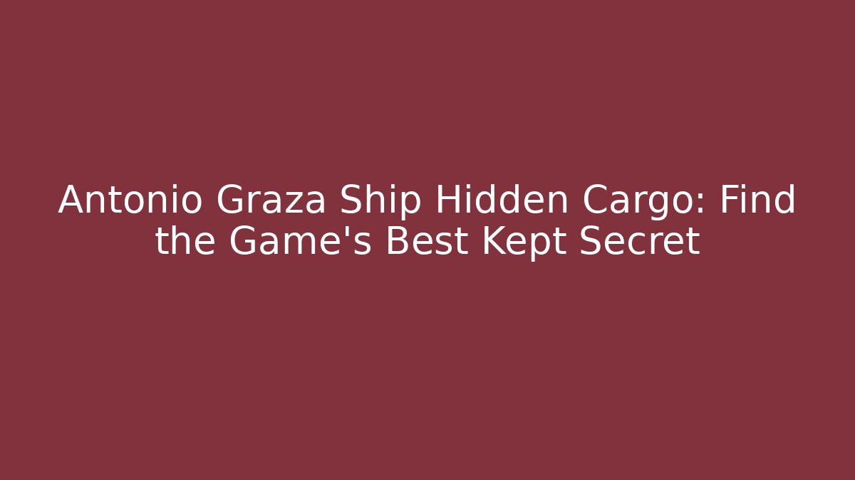 Antonio Graza Ship Hidden Cargo: Find the Game's Best Kept Secret