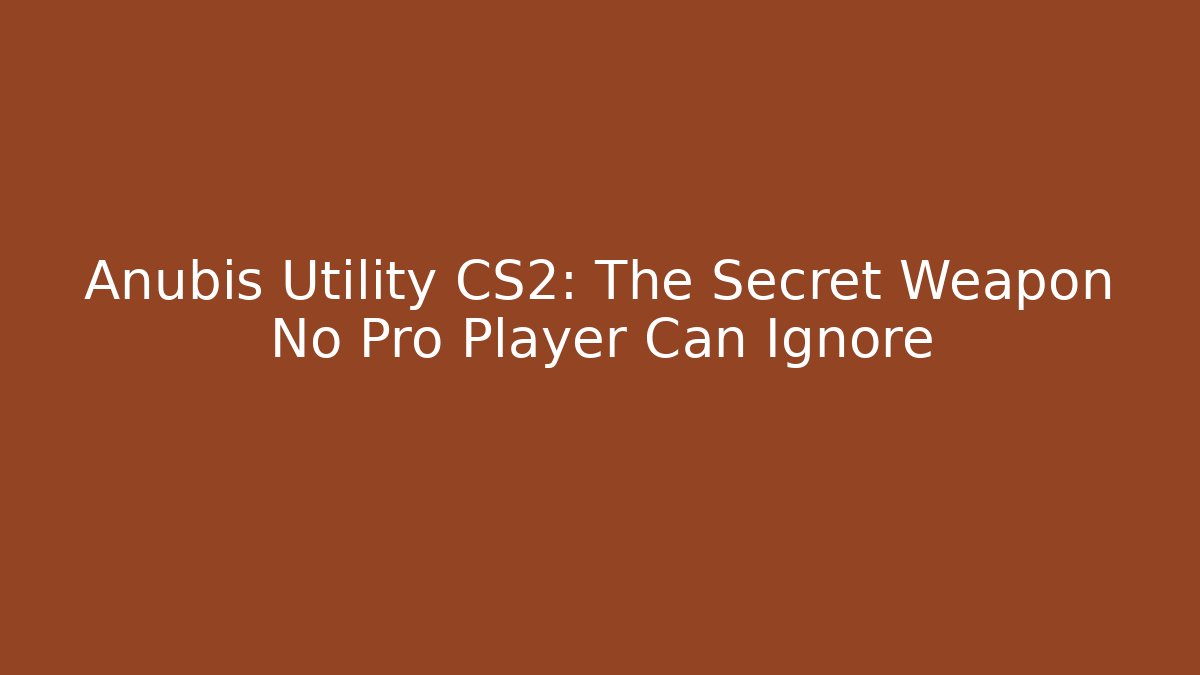 Anubis Utility CS2: The Secret Weapon No Pro Player Can Ignore