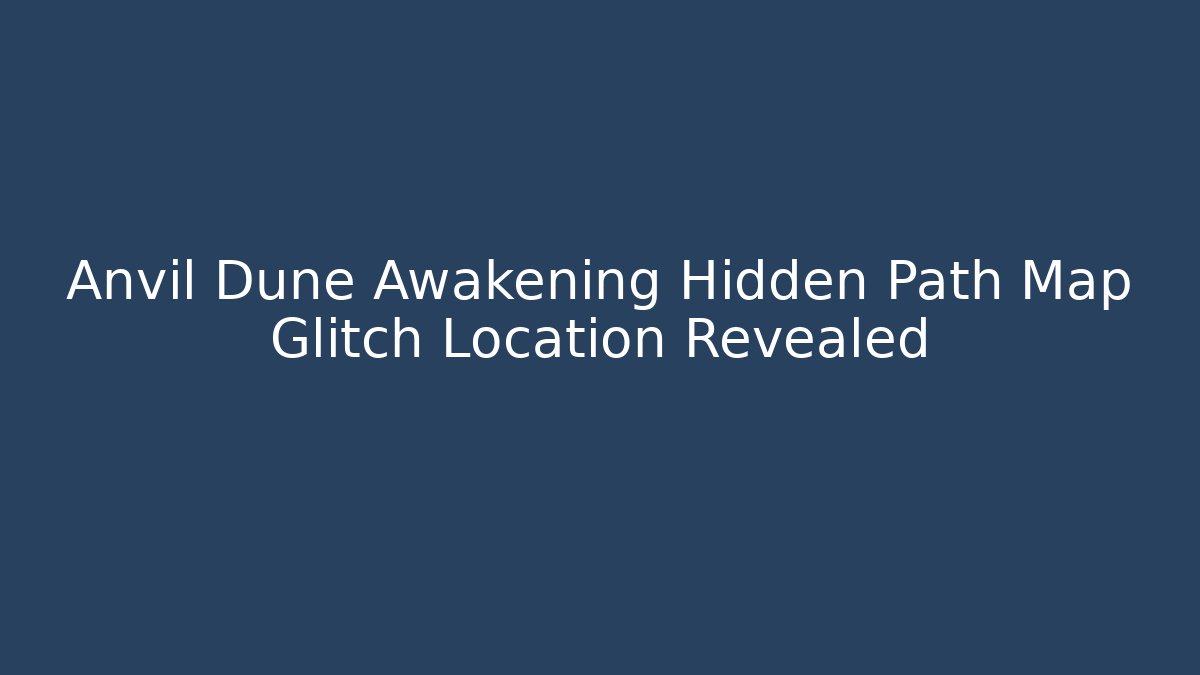 Anvil Dune Awakening Hidden Path Map Glitch Location Revealed