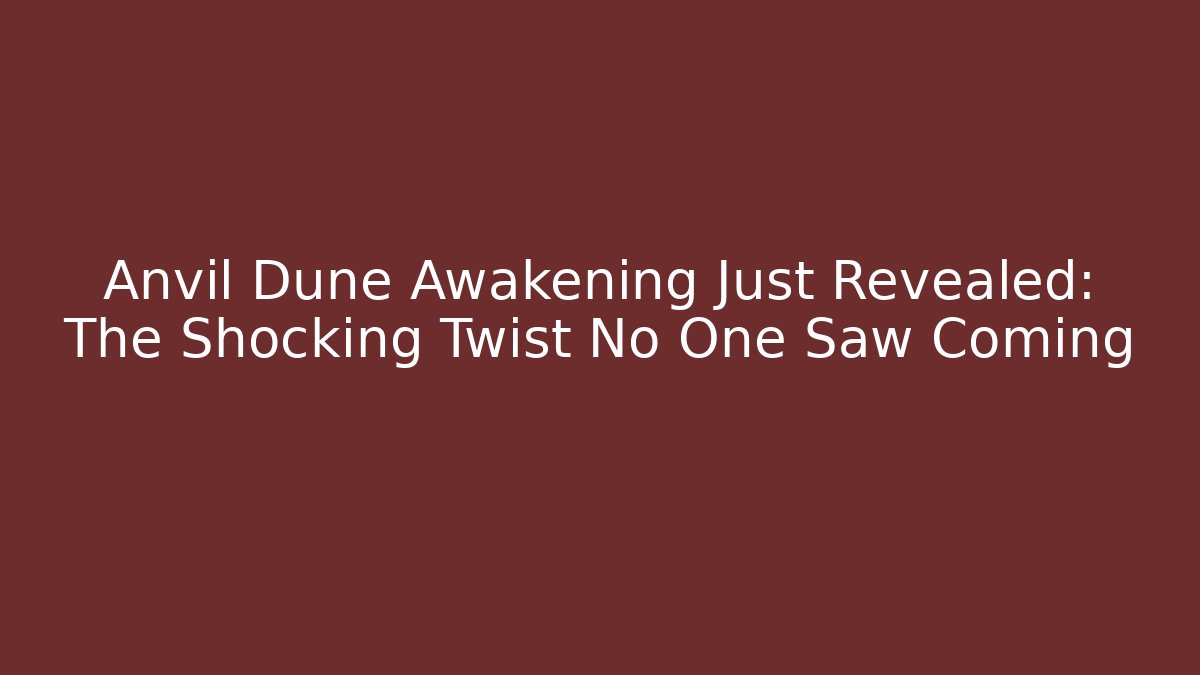 Anvil Dune Awakening Just Revealed: The Shocking Twist No One Saw Coming