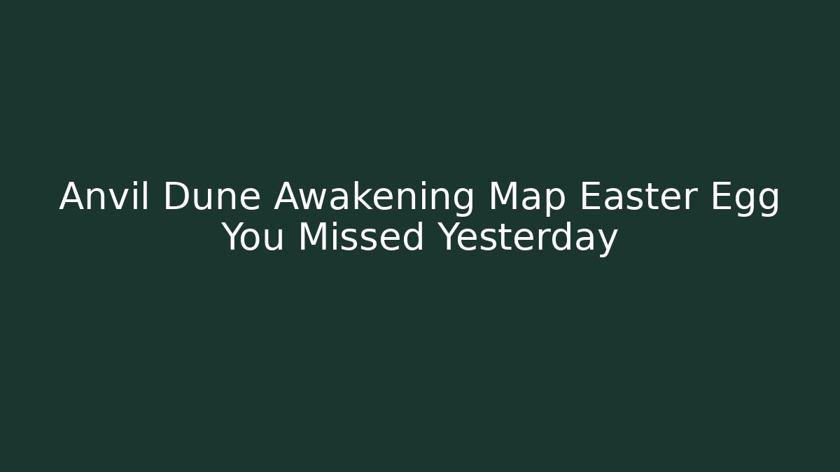 Anvil Dune Awakening Map Easter Egg You Missed Yesterday