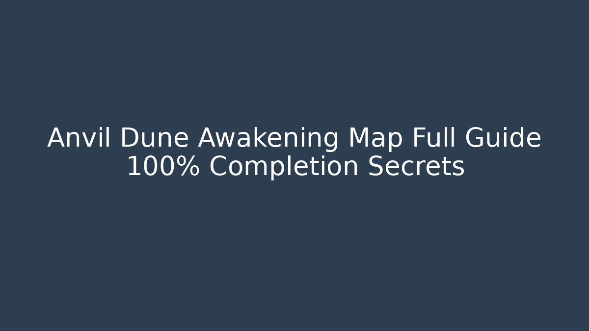 Anvil Dune Awakening Map Full Guide 100% Completion Secrets