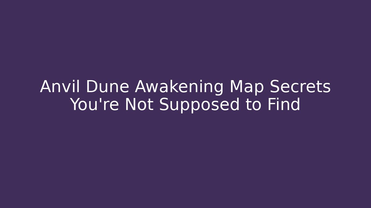 Anvil Dune Awakening Map Secrets You’re Not Supposed to Find