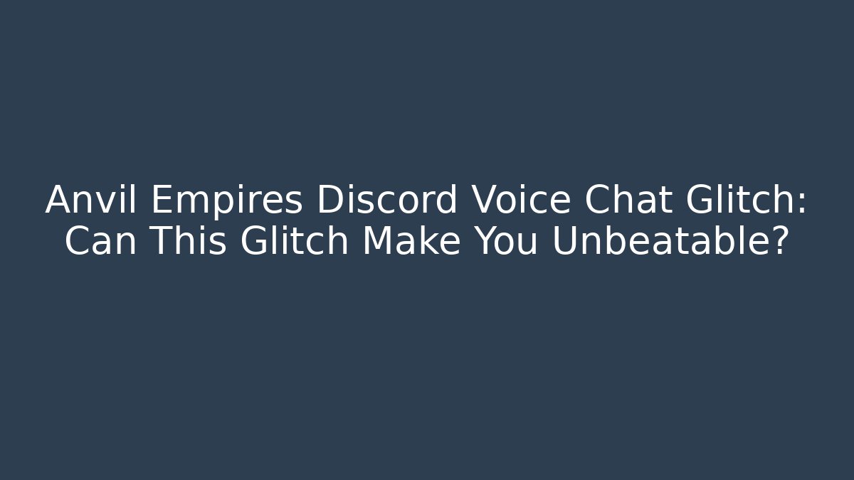 Anvil Empires Discord Voice Chat Glitch: Can This Glitch Make You Unbeatable?