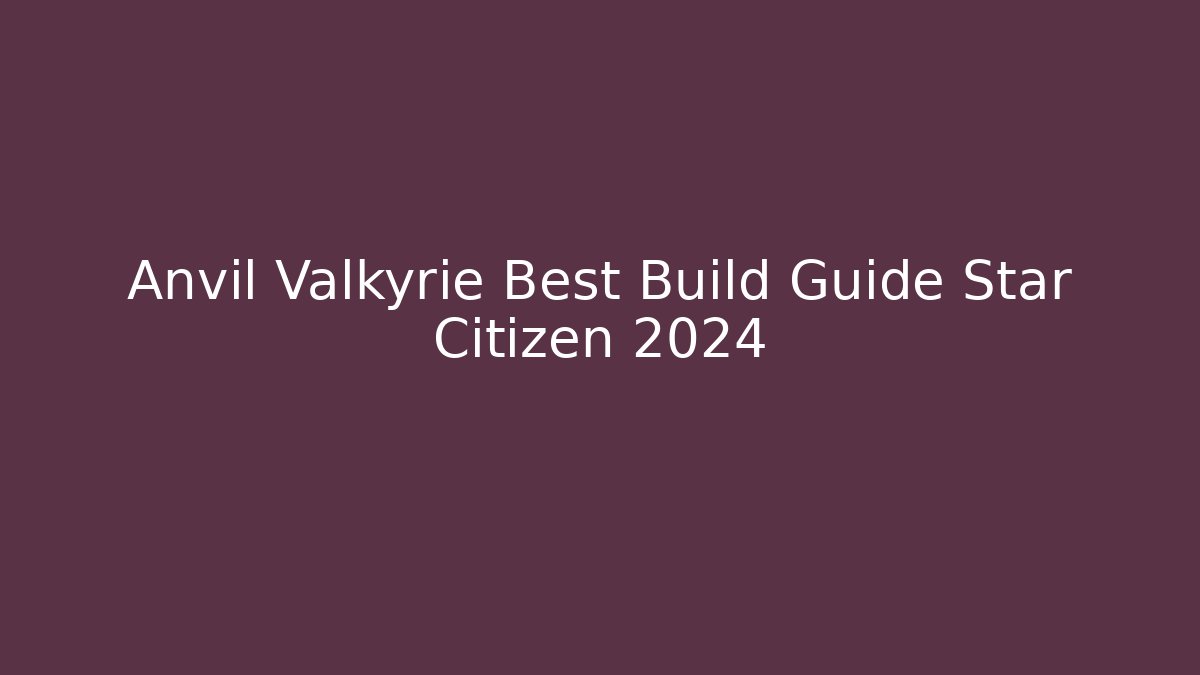 Anvil Valkyrie Best Build Guide Star Citizen 2024