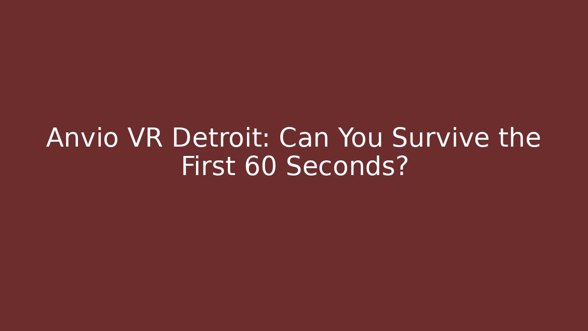 Anvio VR Detroit: Can You Survive the First 60 Seconds?