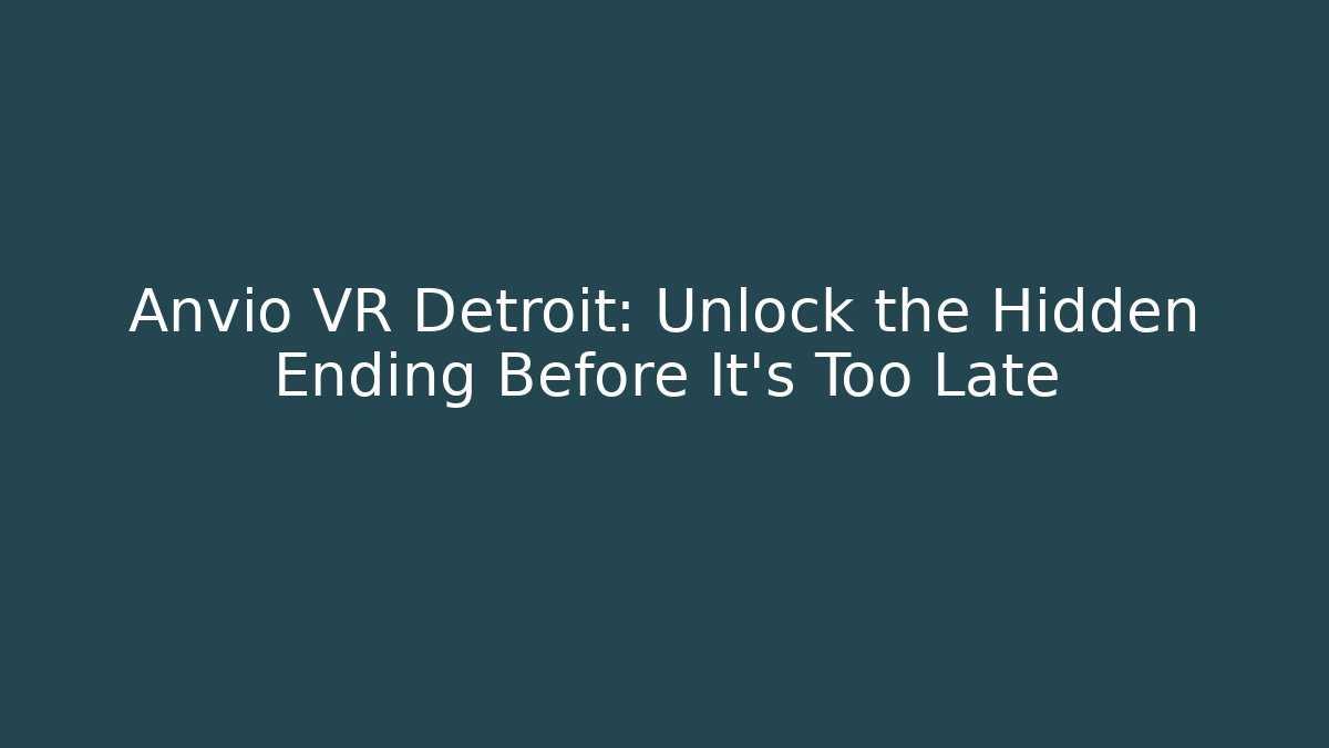Anvio VR Detroit: Unlock the Hidden Ending Before It's Too Late