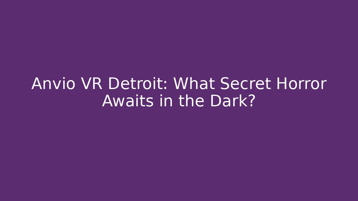 Anvio VR Detroit: What Secret Horror Awaits in the Dark?