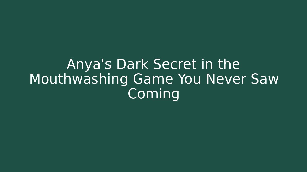 Anya's Dark Secret in the Mouthwashing Game You Never Saw Coming