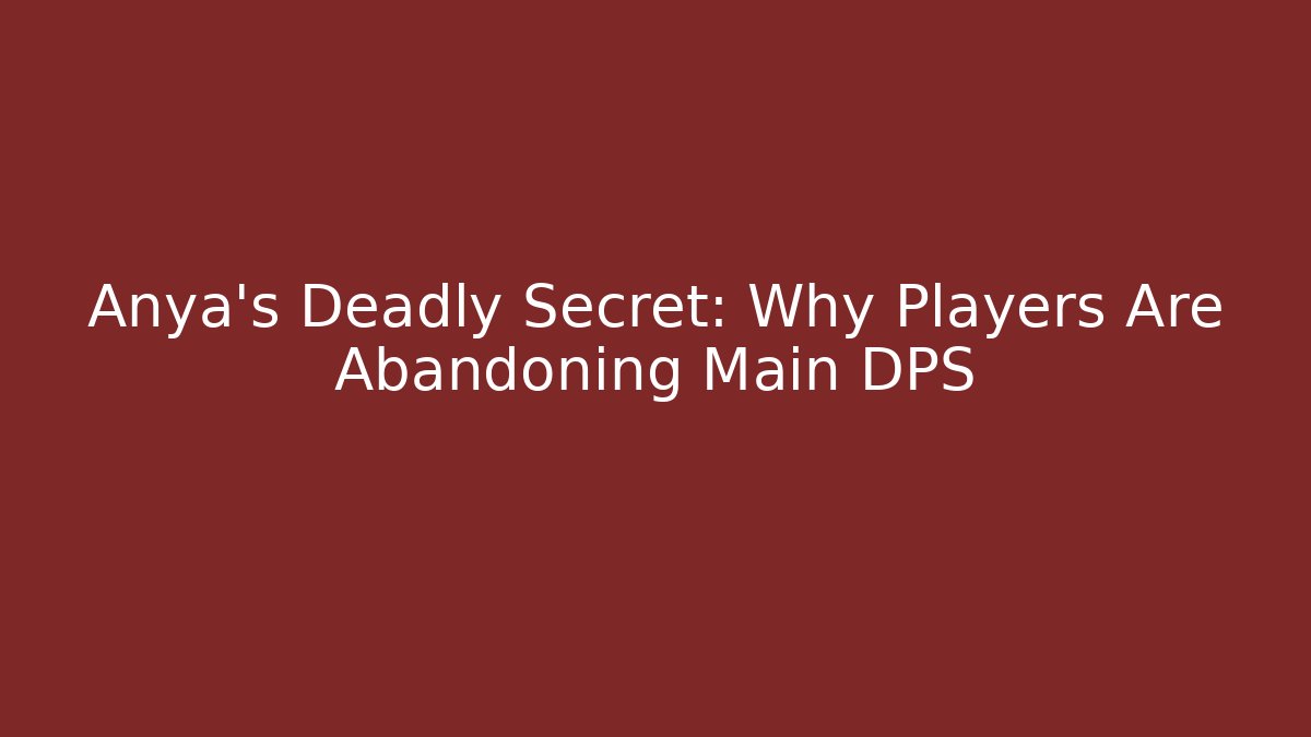 Anya's Deadly Secret: Why Players Are Abandoning Main DPS