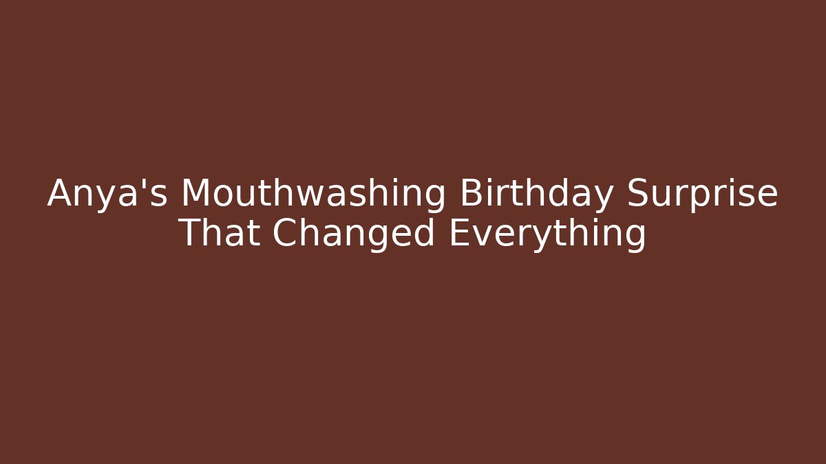Anya's Mouthwashing Birthday Surprise That Changed Everything