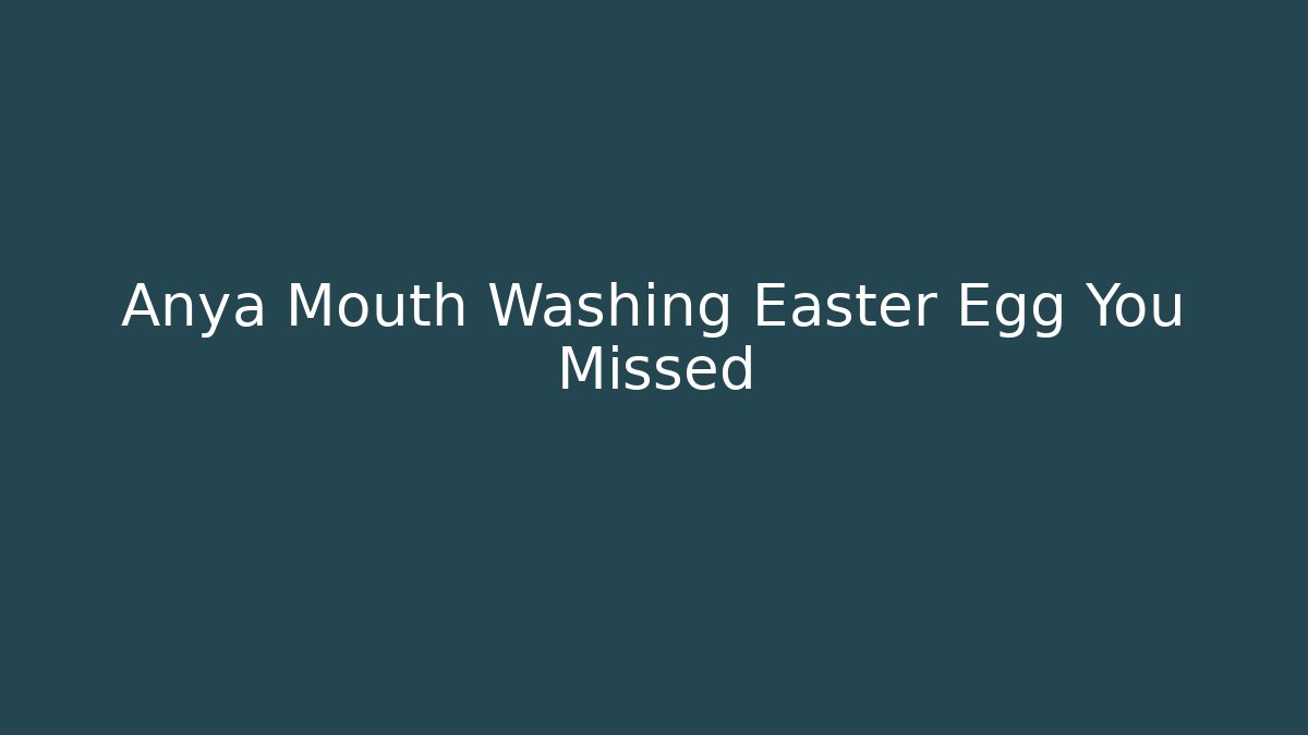 Anya Mouth Washing Easter Egg You Missed