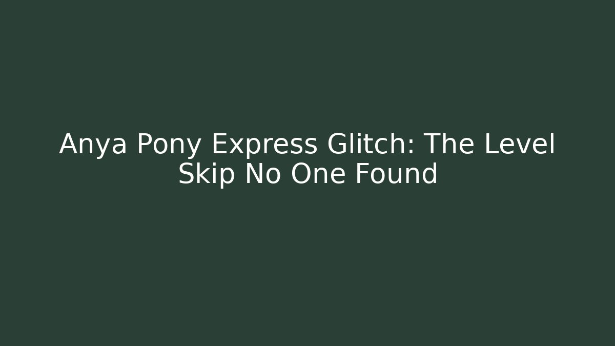 Anya Pony Express Glitch: The Level Skip No One Found