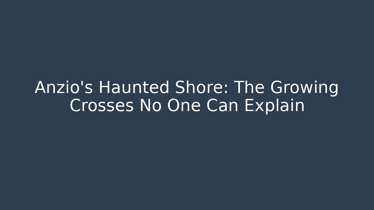 Anzio's Haunted Shore: The Growing Crosses No One Can Explain