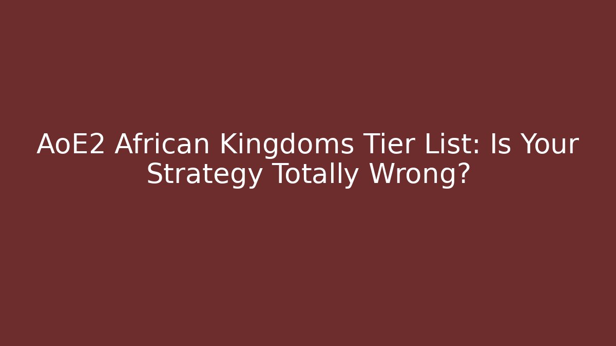 AoE2 African Kingdoms Tier List: Is Your Strategy Totally Wrong?