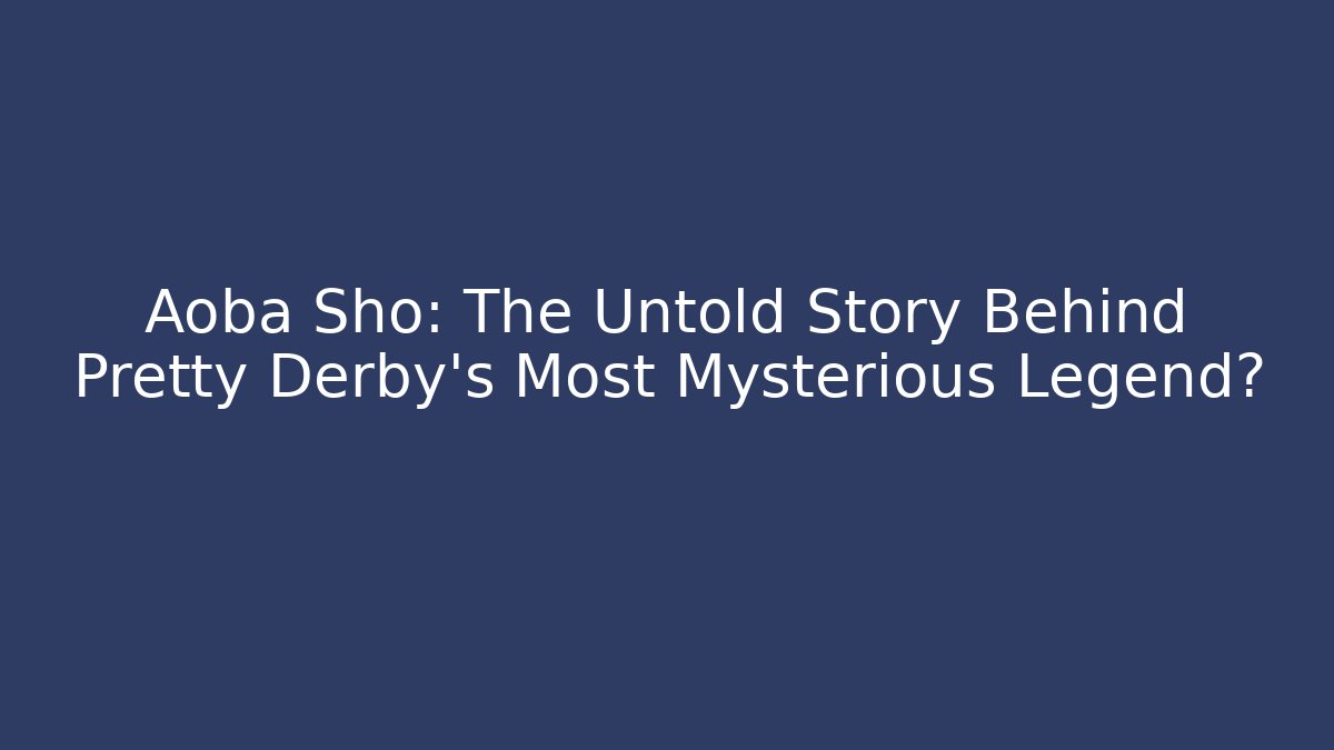 Aoba Sho: The Untold Story Behind Pretty Derby's Most Mysterious Legend?