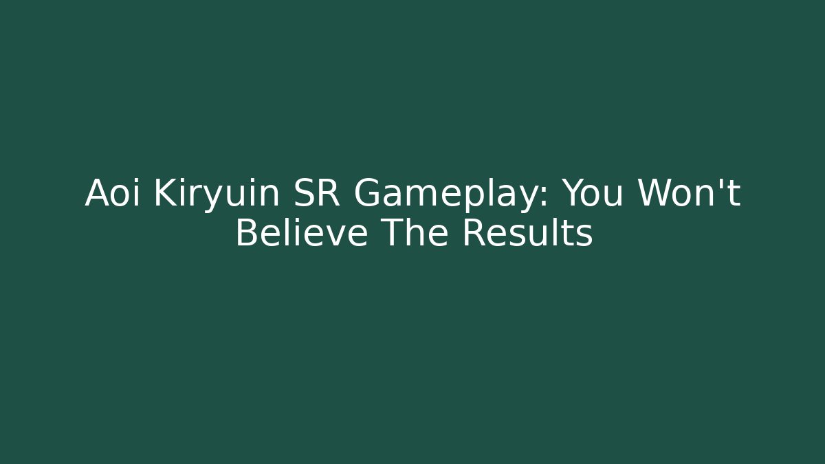 Aoi Kiryuin SR Gameplay: You Won't Believe The Results