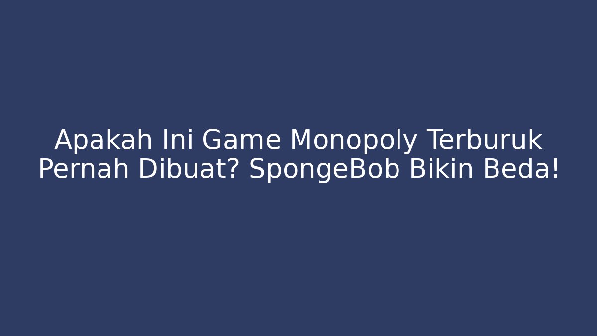 Apakah Ini Game Monopoly Terburuk Pernah Dibuat? SpongeBob Bikin Beda!