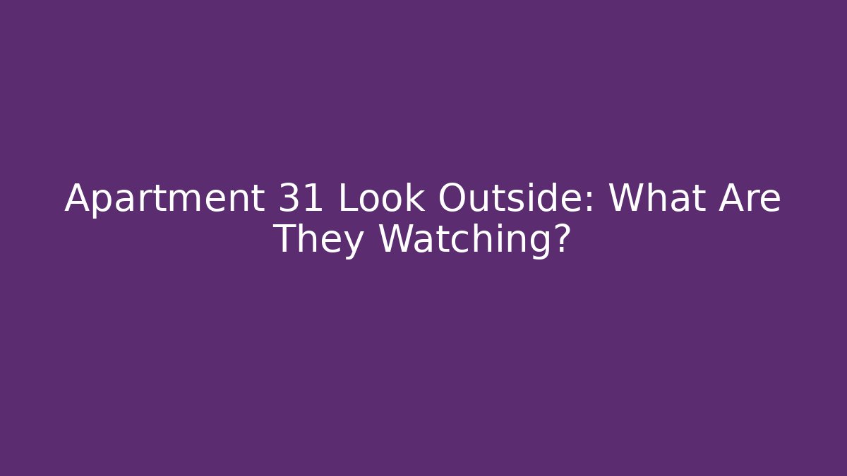 Apartment 31 Look Outside: What Are They Watching?