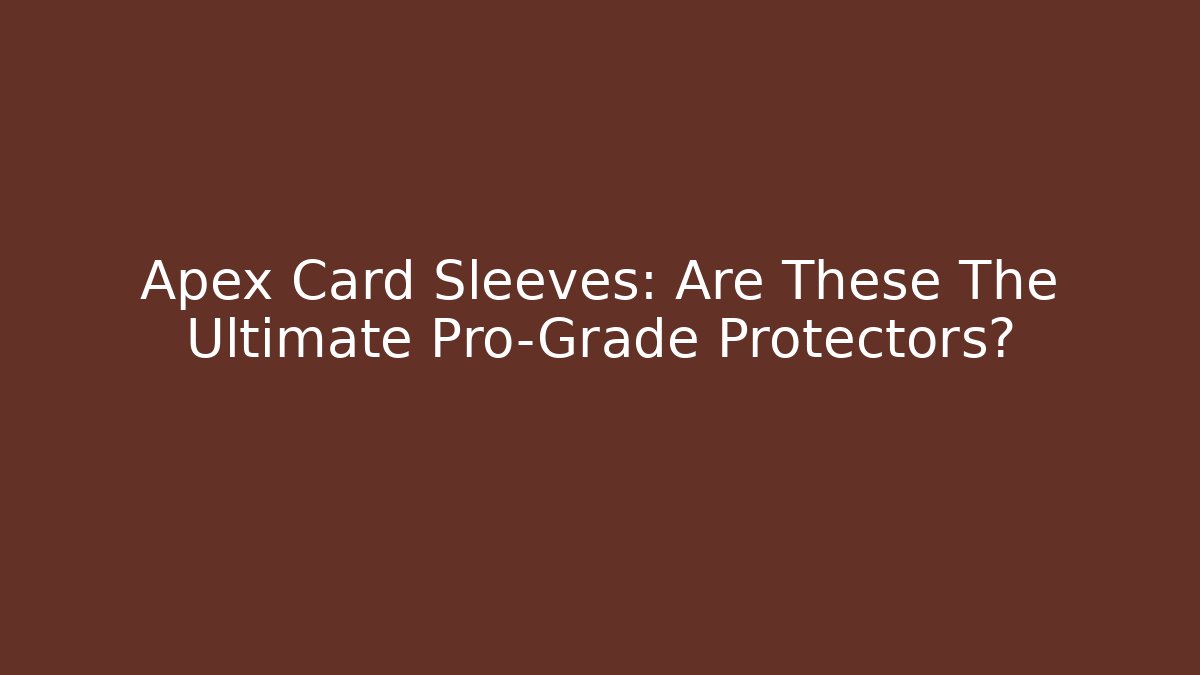 Apex Card Sleeves: Are These The Ultimate Pro-Grade Protectors?