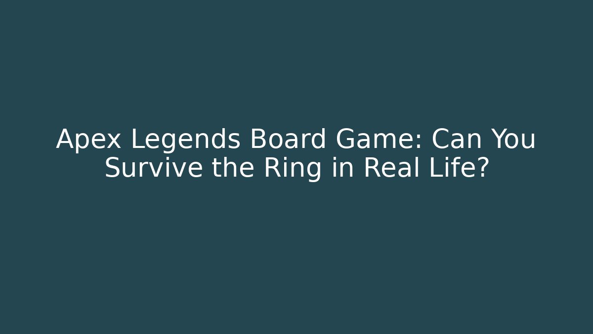 Apex Legends Board Game: Can You Survive the Ring in Real Life?