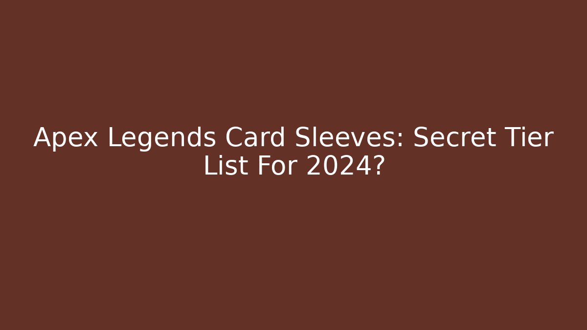 Apex Legends Card Sleeves: Secret Tier List For 2024?