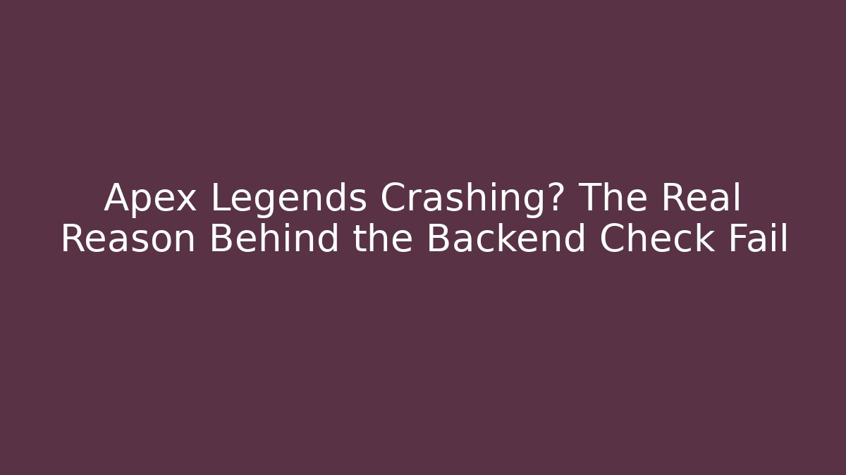 Apex Legends Crashing? The Real Reason Behind the Backend Check Fail