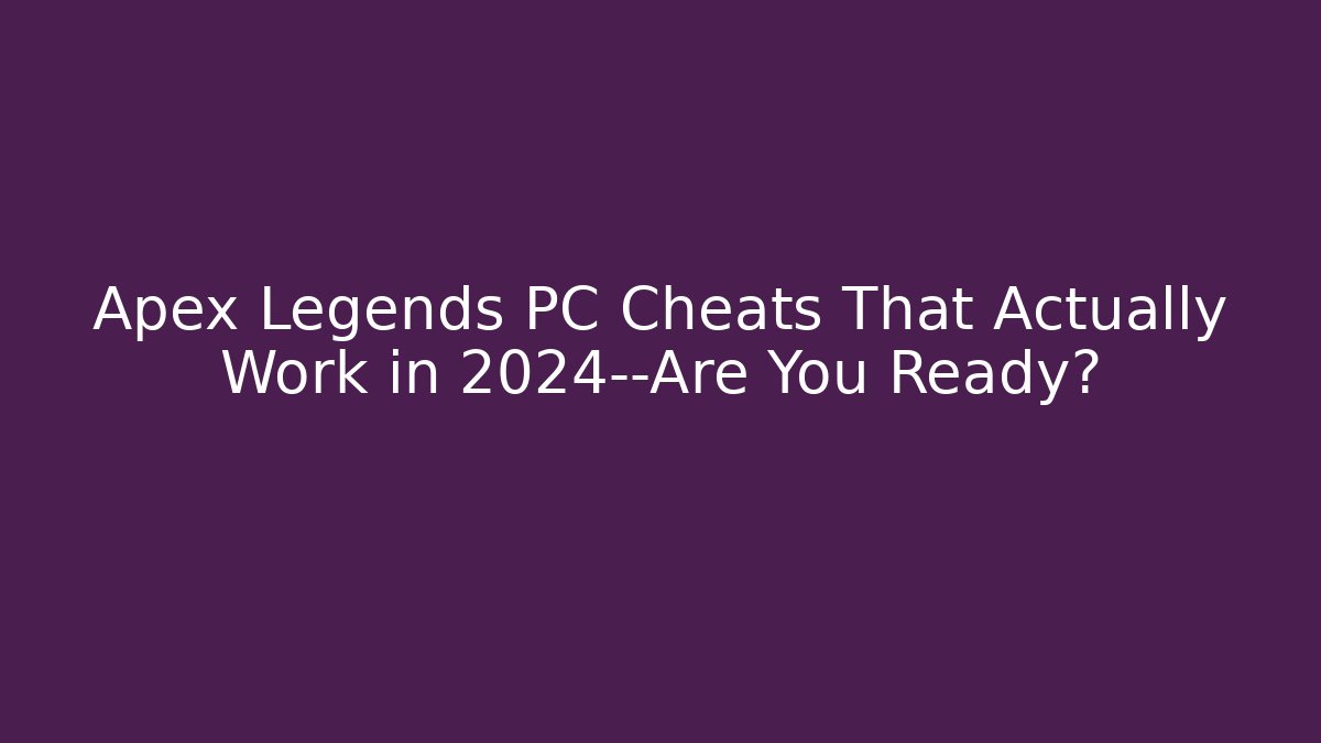 Apex Legends PC Cheats That Actually Work in 2024—Are You Ready?