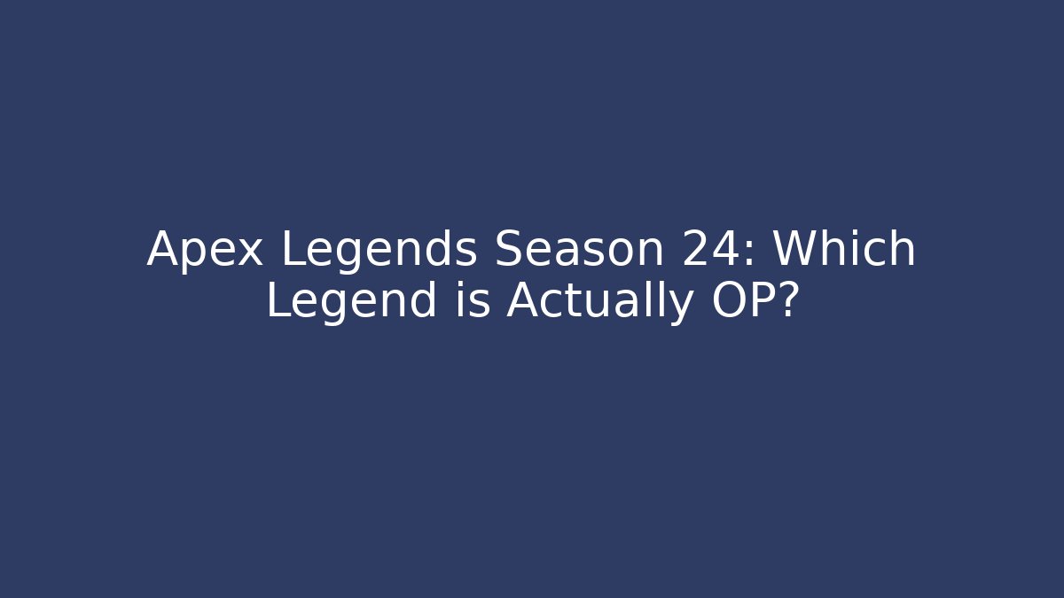 Apex Legends Season 24: Which Legend is Actually OP?