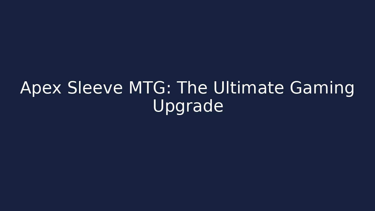 Apex Sleeve MTG: The Ultimate Gaming Upgrade