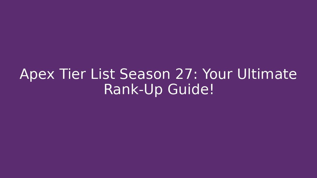Apex Tier List Season 27: Your Ultimate Rank-Up Guide!