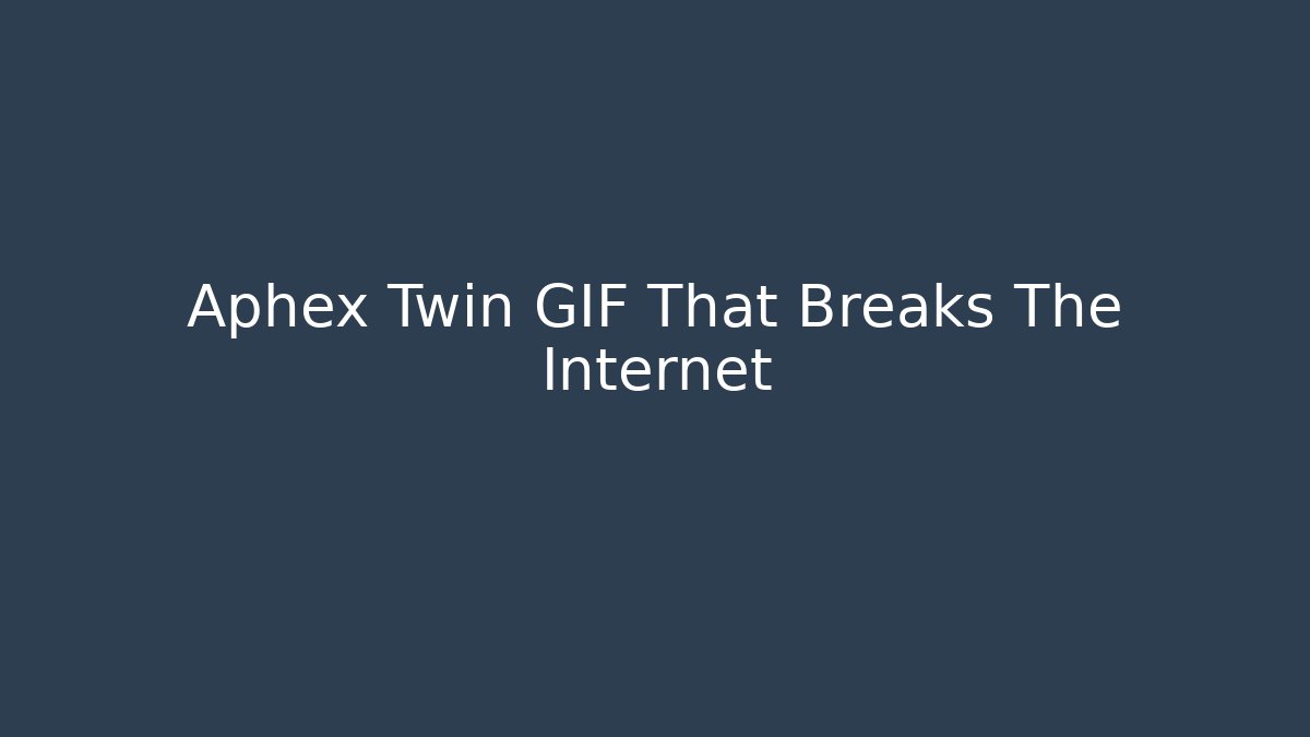 Aphex Twin GIF That Breaks The Internet - Critter Realm