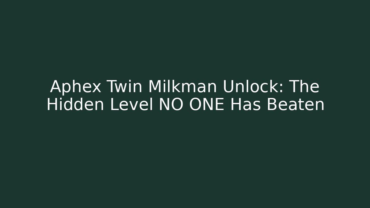 Aphex Twin Milkman Unlock: The Hidden Level NO ONE Has Beaten