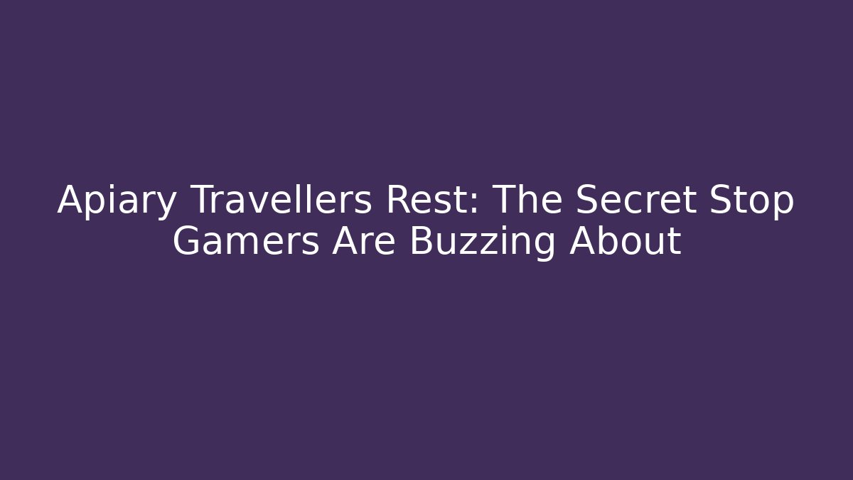 Apiary Travellers Rest: The Secret Stop Gamers Are Buzzing About