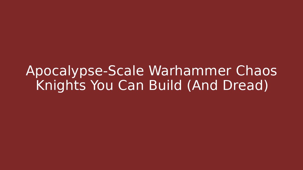 Apocalypse-Scale Warhammer Chaos Knights You Can Build (And Dread)