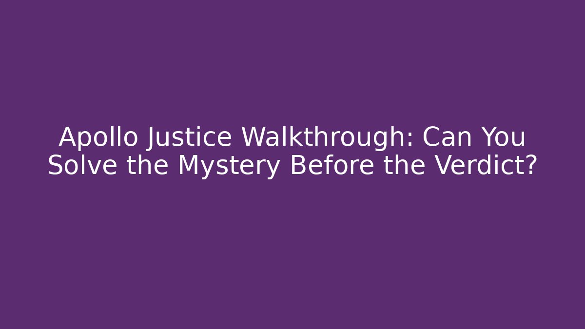 Apollo Justice Walkthrough: Can You Solve the Mystery Before the Verdict?