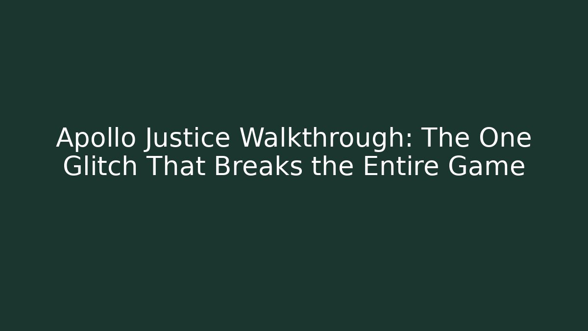 Apollo Justice Walkthrough: The One Glitch That Breaks the Entire Game