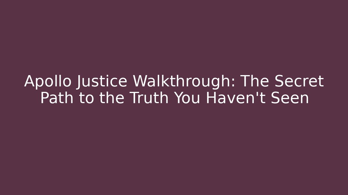 Apollo Justice Walkthrough: The Secret Path to the Truth You Haven't Seen