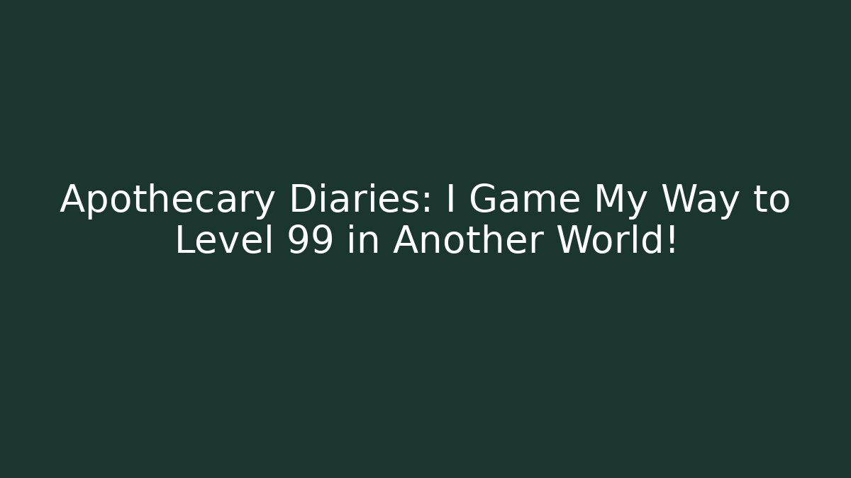 Apothecary Diaries: I Game My Way to Level 99 in Another World!