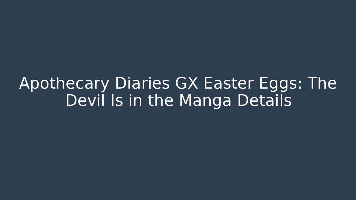 Apothecary Diaries GX Easter Eggs: The Devil Is in the Manga Details