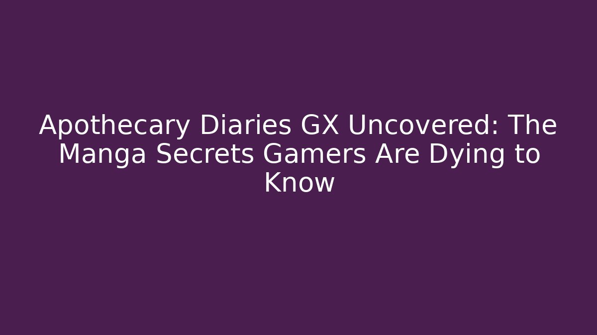 Apothecary Diaries GX Uncovered: The Manga Secrets Gamers Are Dying to Know