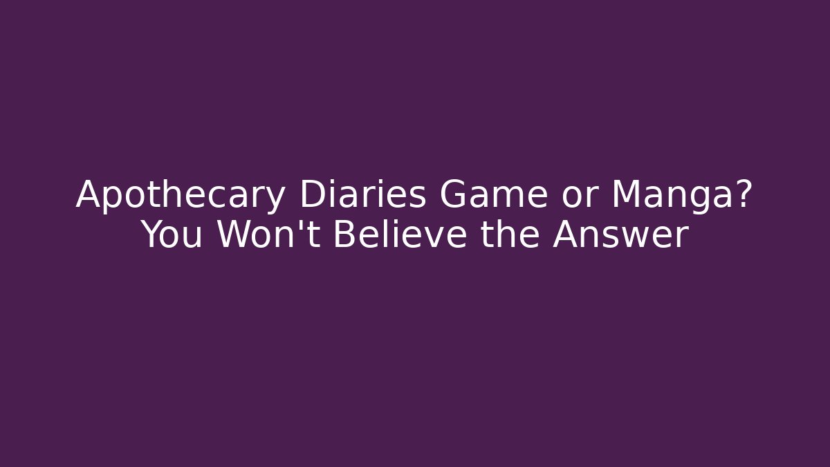 Apothecary Diaries Game or Manga? You Won't Believe the Answer