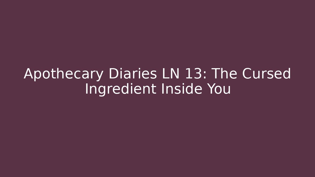 Apothecary Diaries LN 13: The Cursed Ingredient Inside You - Critter Realm